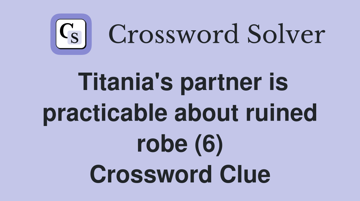 Titania's partner is practicable about ruined robe (6) Crossword Clue