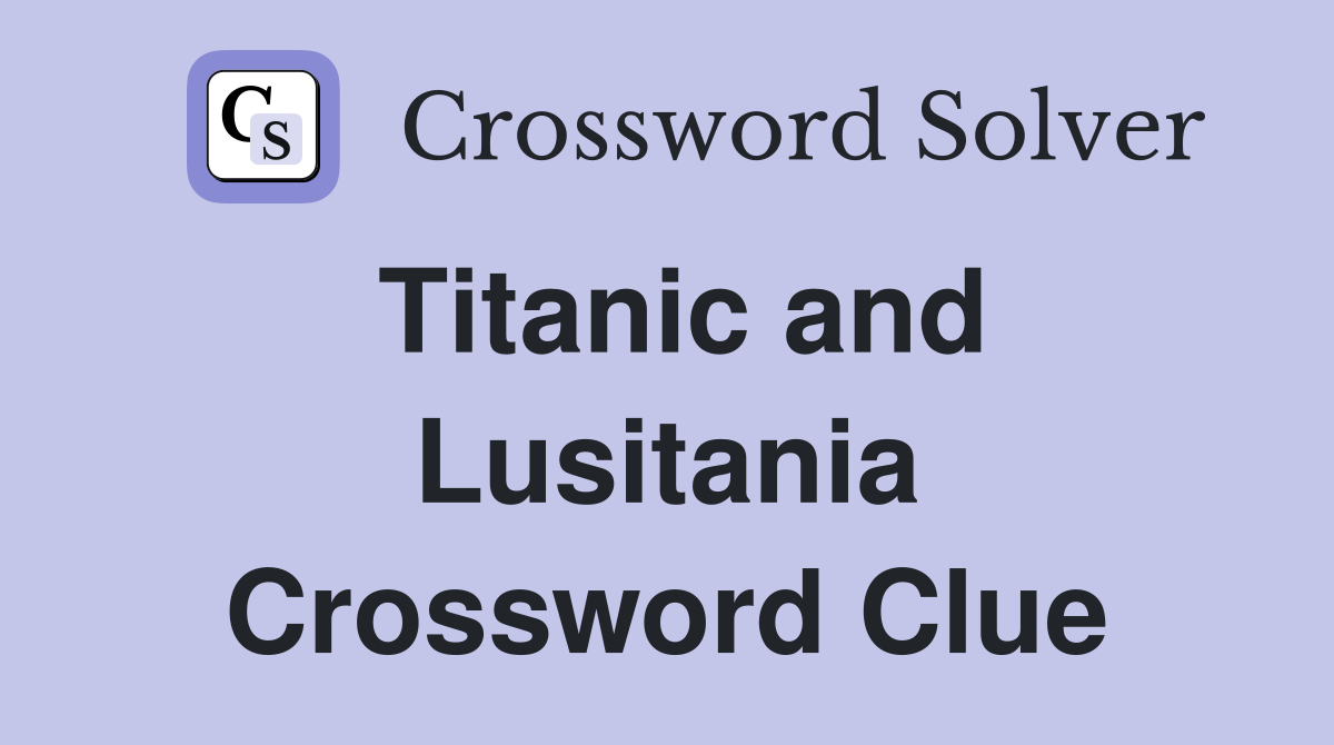 Titanic and Lusitania Crossword Clue