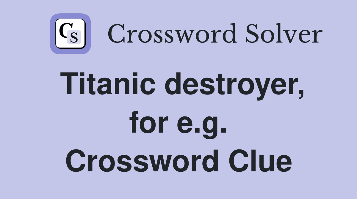 Titanic destroyer, for e.g. Crossword Clue