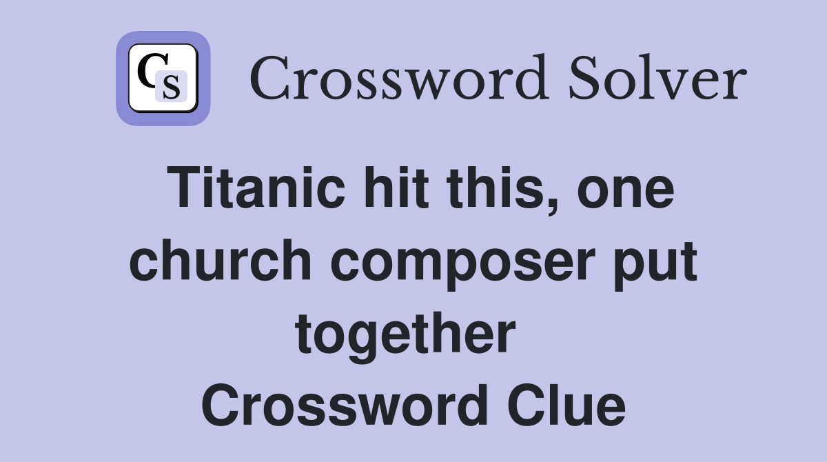 Titanic hit this, one church composer put together  Crossword Clue