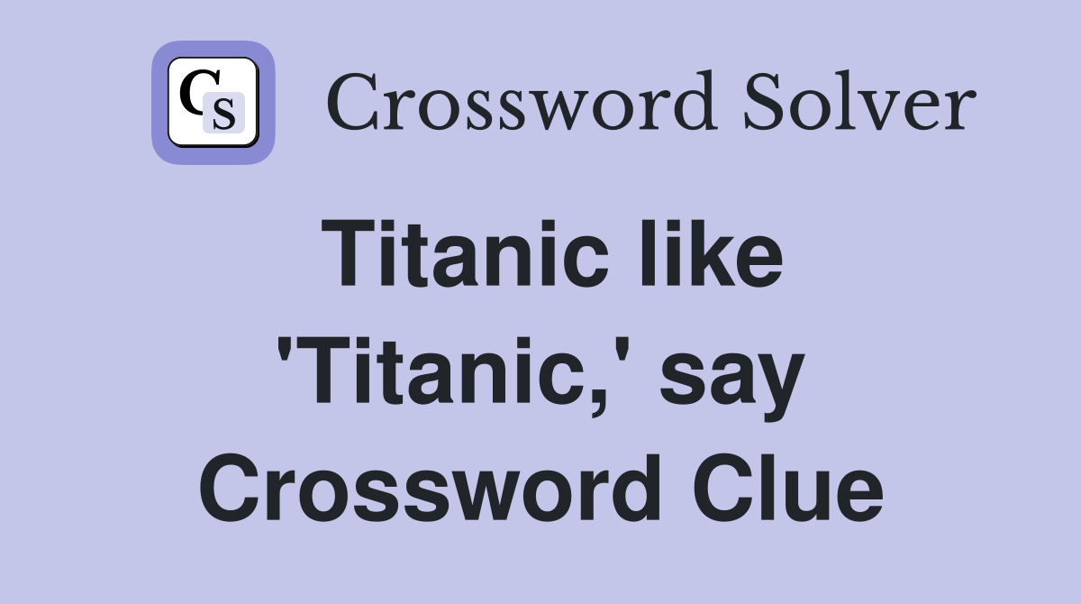 Titanic like 'Titanic,' say Crossword Clue