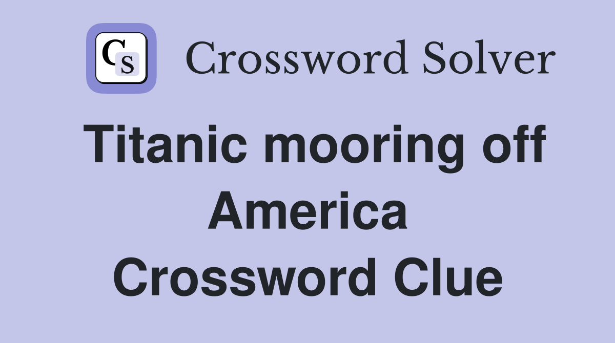Titanic mooring off America Crossword Clue
