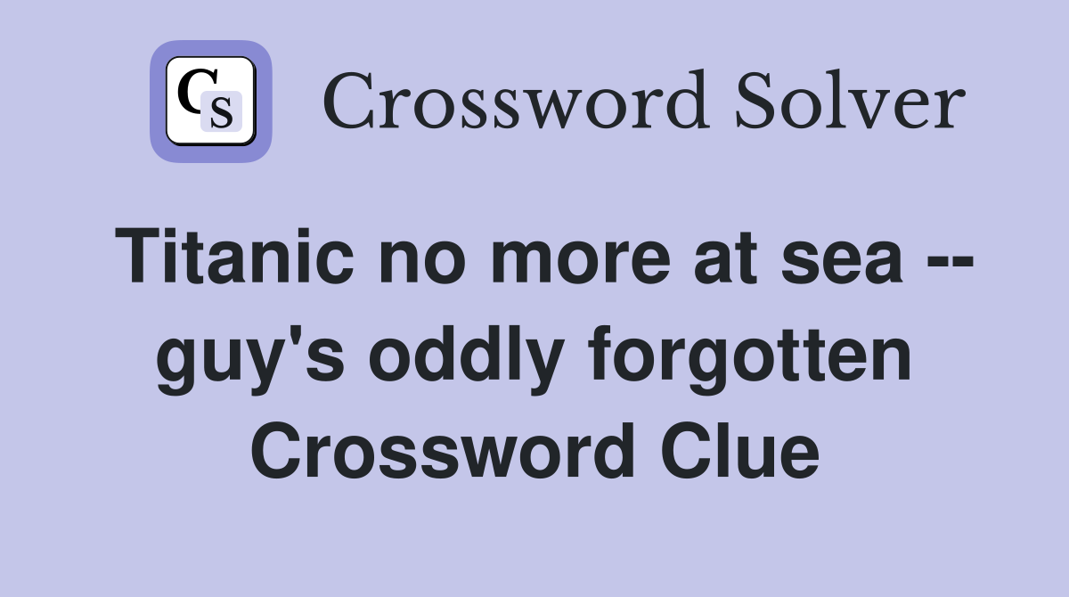 Titanic no more at sea -- guy's oddly forgotten Crossword Clue