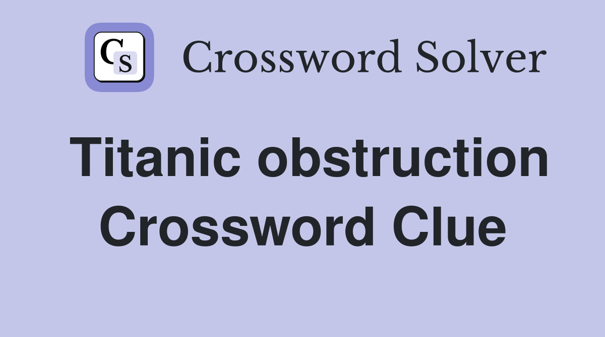 Titanic obstruction Crossword Clue