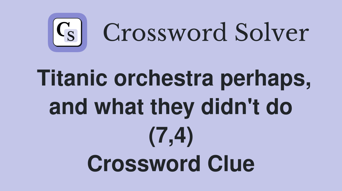 Titanic orchestra perhaps, and what they didn't do (7,4) Crossword Clue