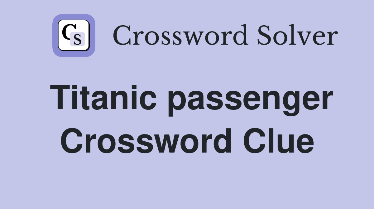 Titanic passenger Crossword Clue