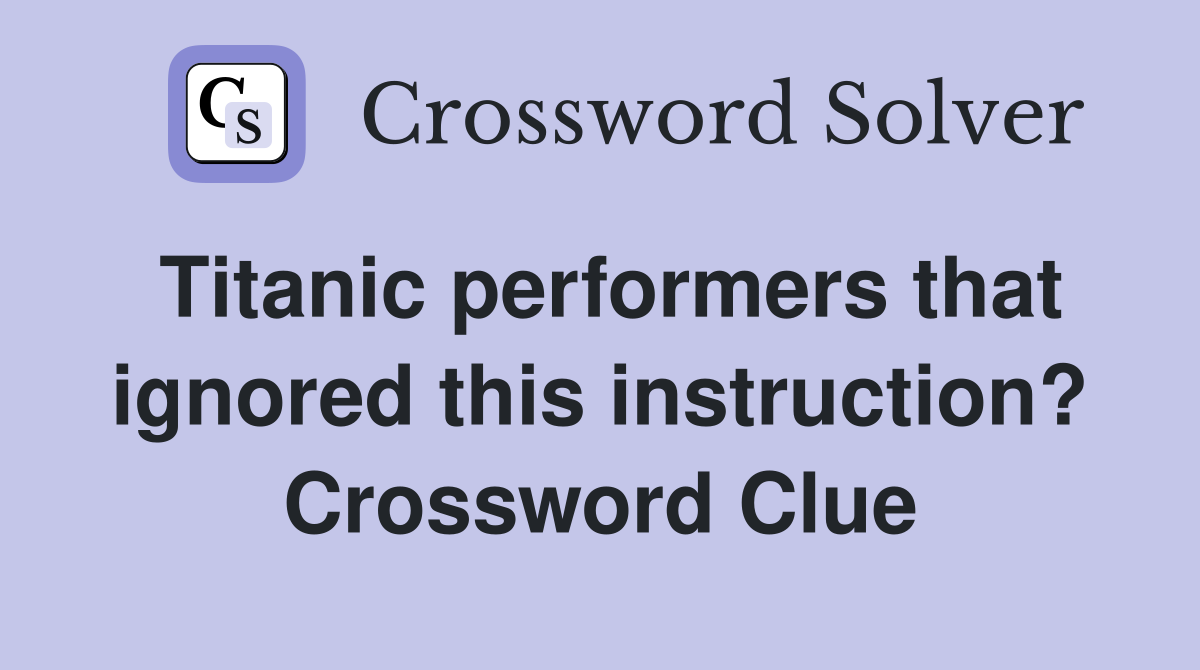 Titanic performers that ignored this instruction? Crossword Clue