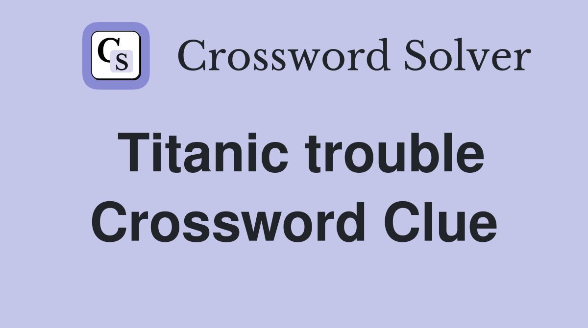 Titanic trouble Crossword Clue