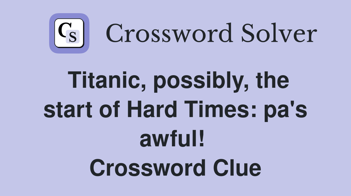 Titanic, possibly, the start of Hard Times: pa's awful!  Crossword Clue