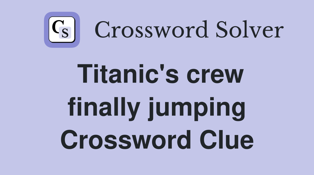 Titanic's crew finally jumping Crossword Clue