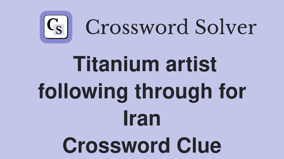 Titanium artist following through for Iran Crossword Clue