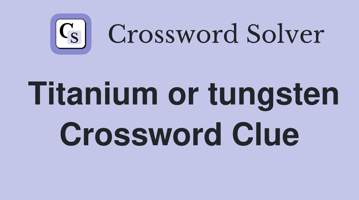 Titanium or tungsten Crossword Clue