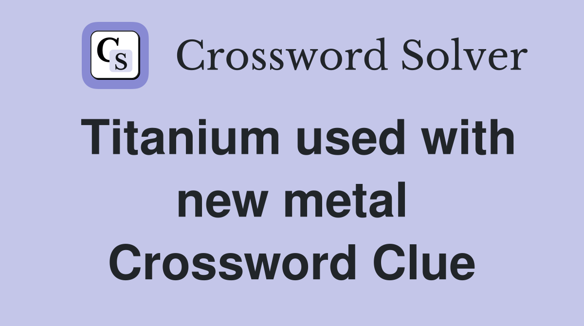 Titanium used with new metal Crossword Clue