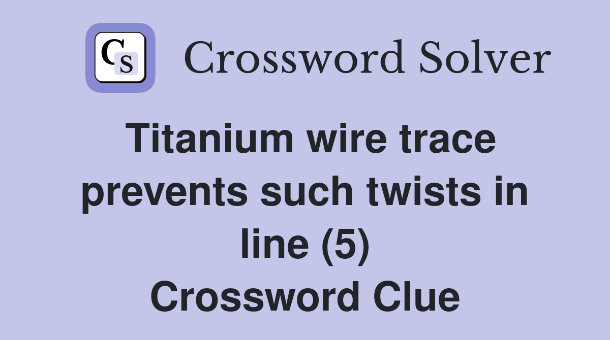 Titanium wire trace prevents such twists in line (5) Crossword Clue