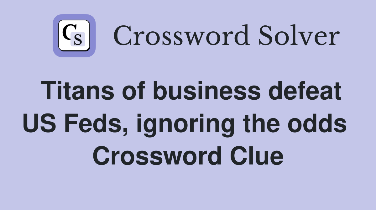 Titans of business defeat US Feds, ignoring the odds  Crossword Clue