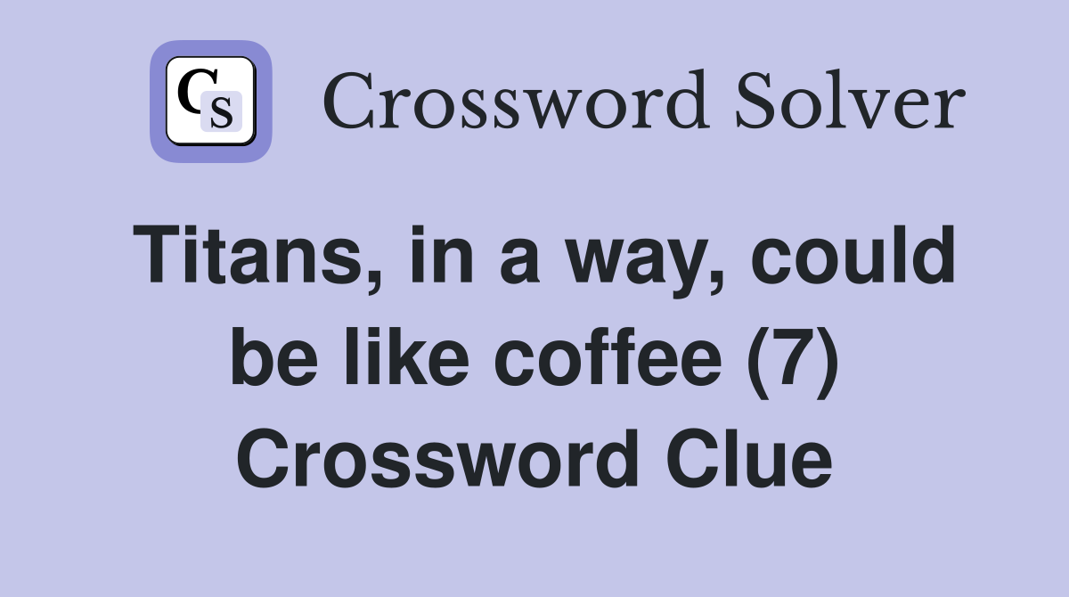 Titans, in a way, could be like coffee (7) Crossword Clue
