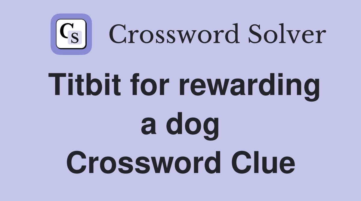 Titbit for rewarding a dog Crossword Clue