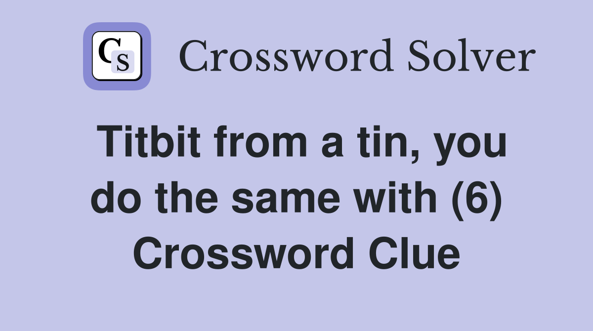 Titbit from a tin, you do the same with (6) Crossword Clue