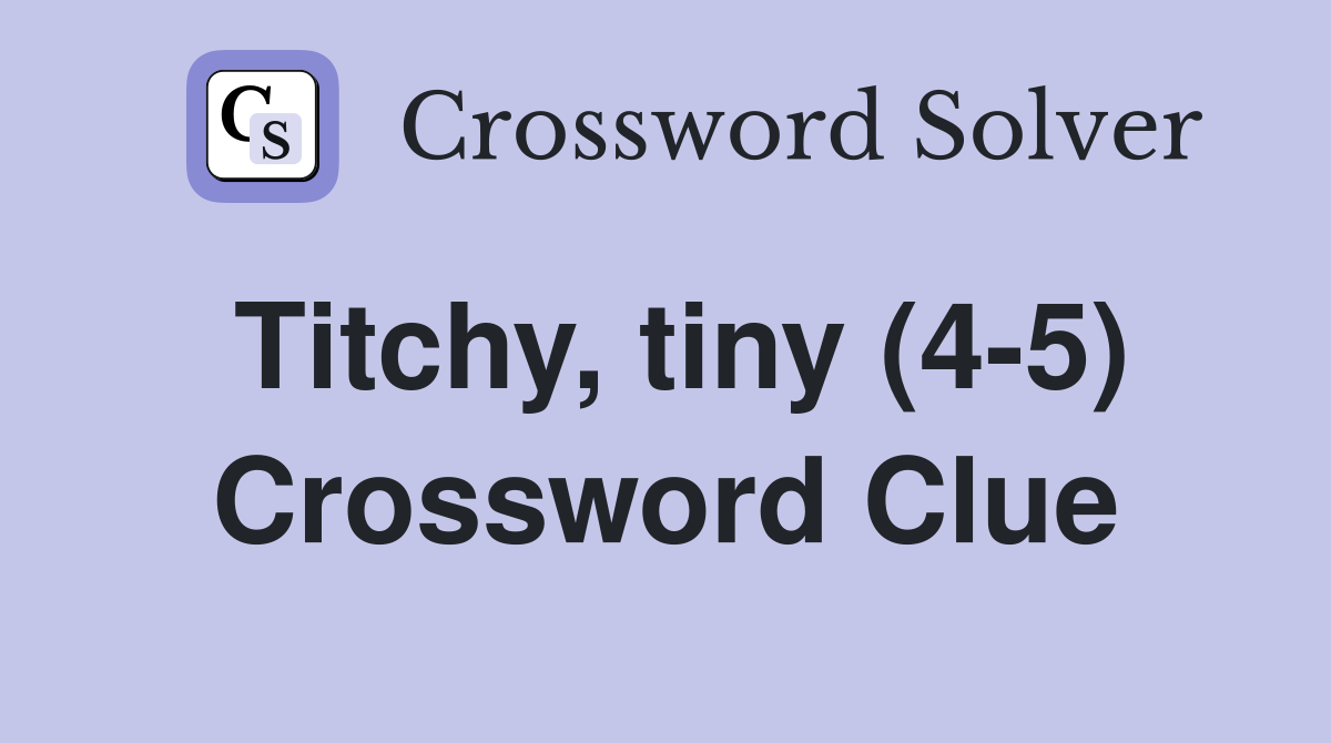 Titchy, tiny (4-5) Crossword Clue