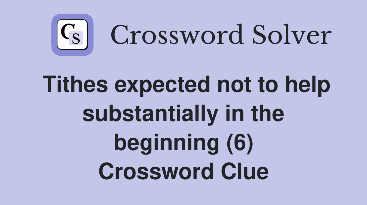 Tithes expected not to help substantially in the beginning (6) Crossword Clue
