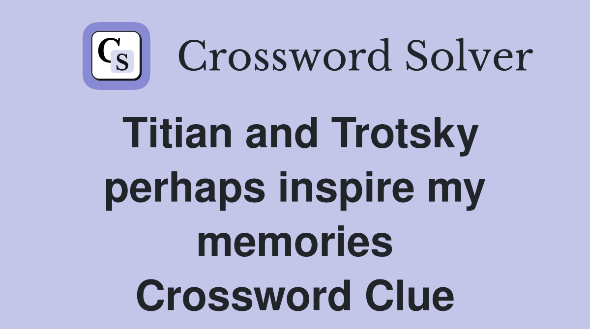 Titian and Trotsky perhaps inspire my memories Crossword Clue