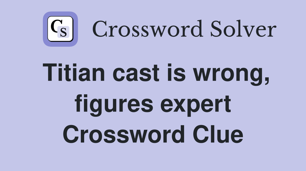 Titian cast is wrong, figures expert Crossword Clue