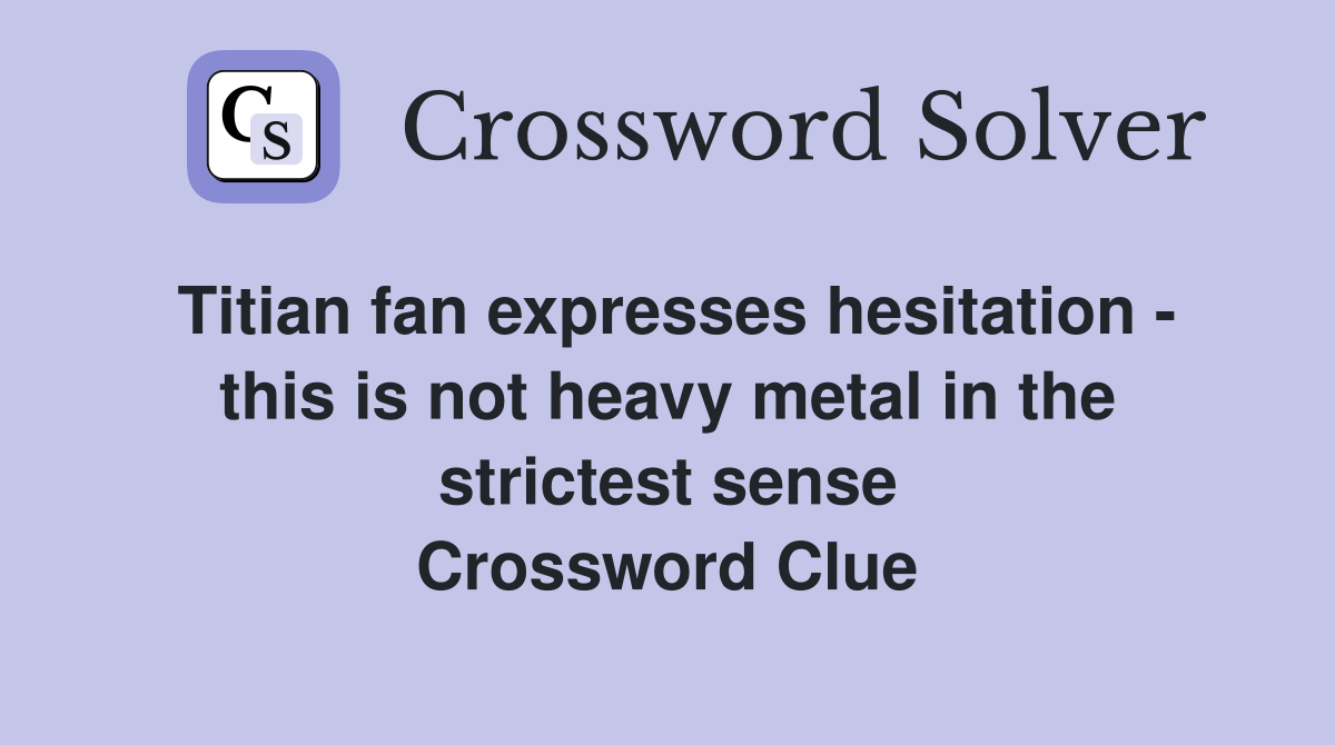 Titian fan expresses hesitation - this is not heavy metal in the strictest sense Crossword Clue