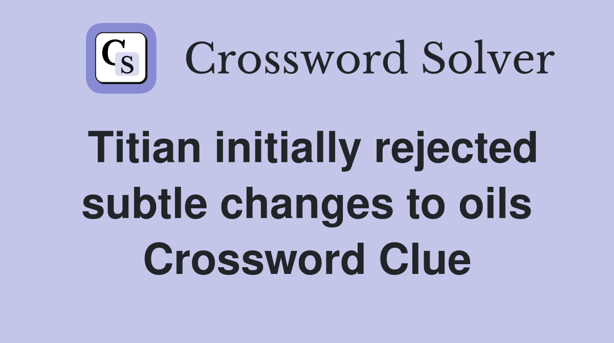 Titian initially rejected subtle changes to oils Crossword Clue