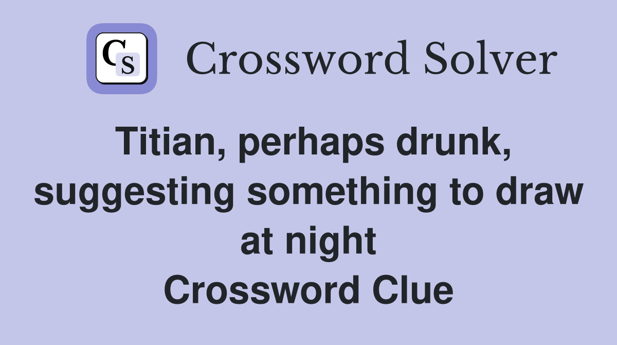 Titian, perhaps drunk, suggesting something to draw at night Crossword Clue