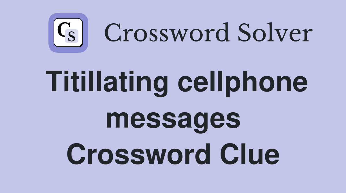 Titillating cellphone messages Crossword Clue