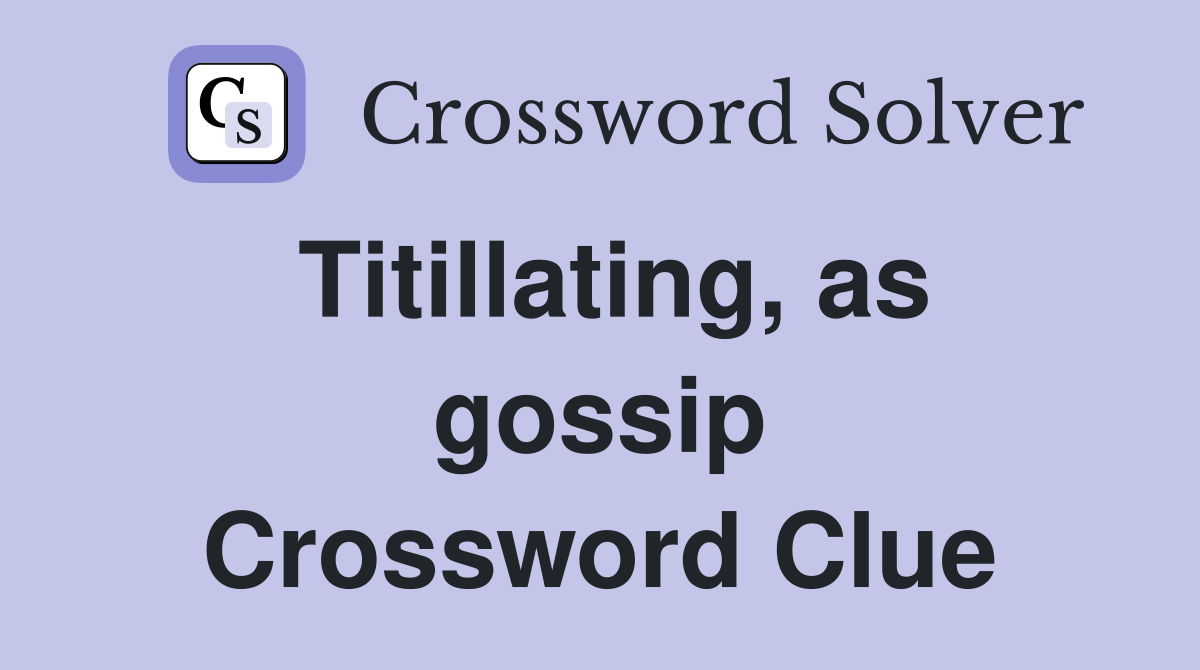 Titillating, as gossip Crossword Clue