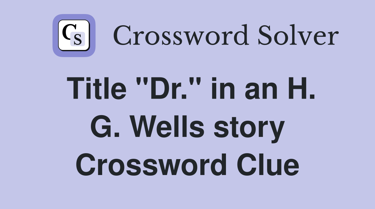 Title "Dr." in an H. G. Wells story Crossword Clue