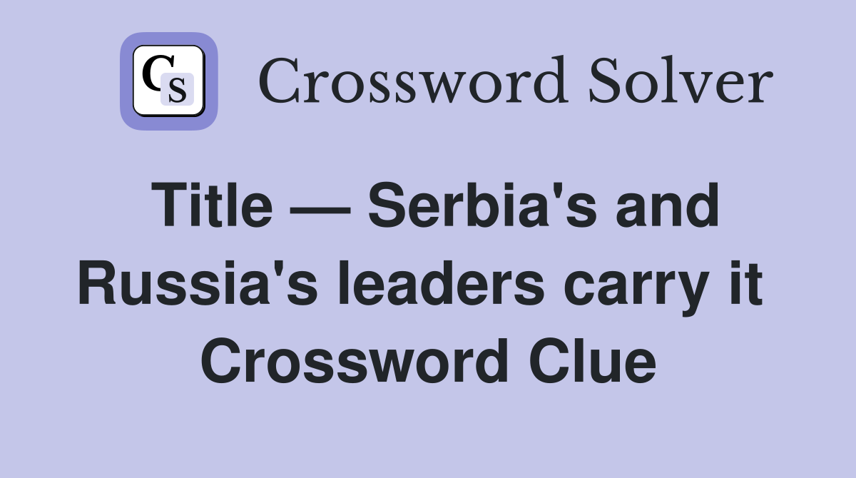 Title — Serbia's and Russia's leaders carry it  Crossword Clue