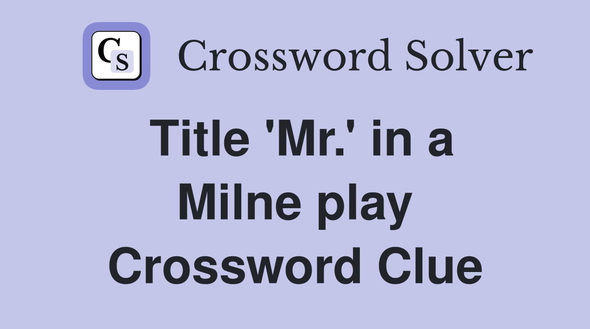 Title #39 Mr #39 in a Milne play Crossword Clue Answers Crossword Solver