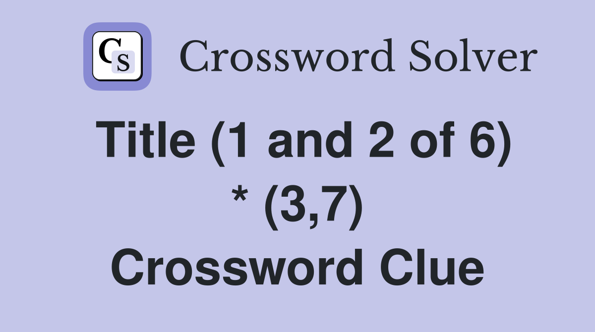 Title (1 and 2 of 6) * (3,7) Crossword Clue