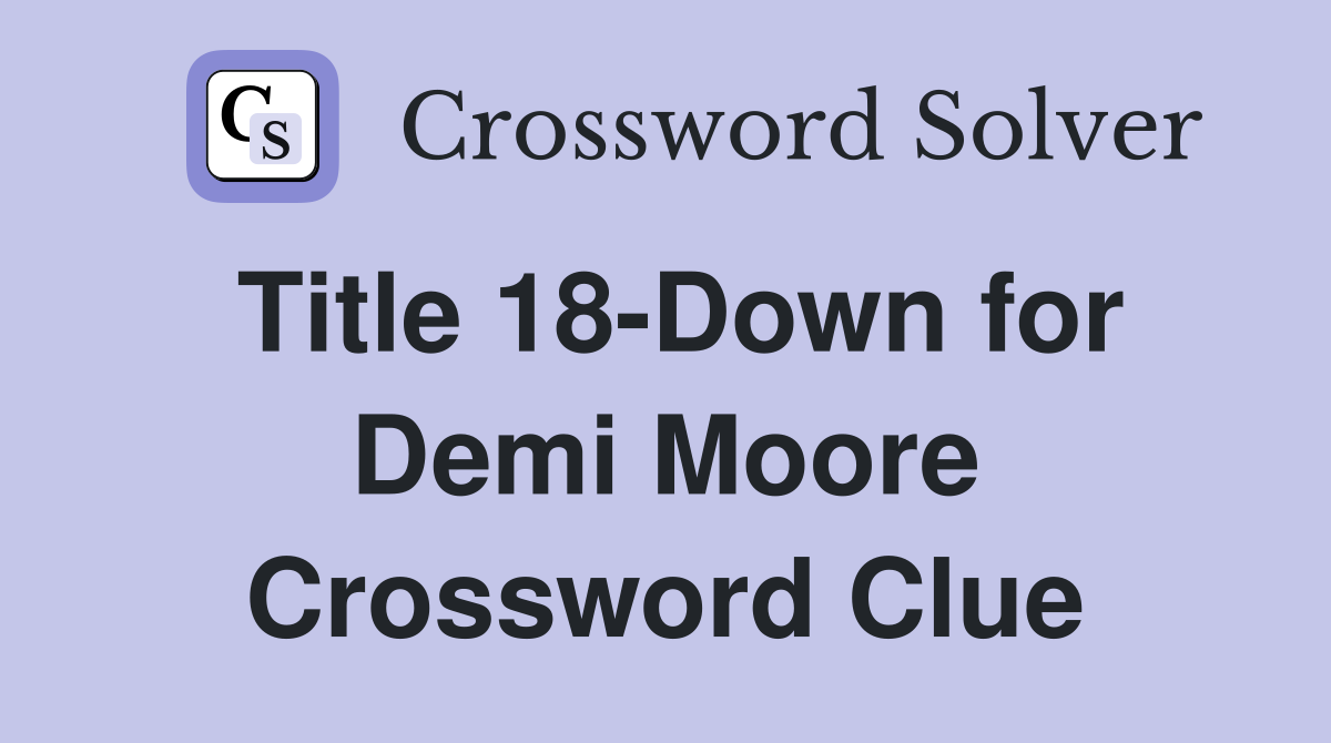 Title 18-Down for Demi Moore Crossword Clue