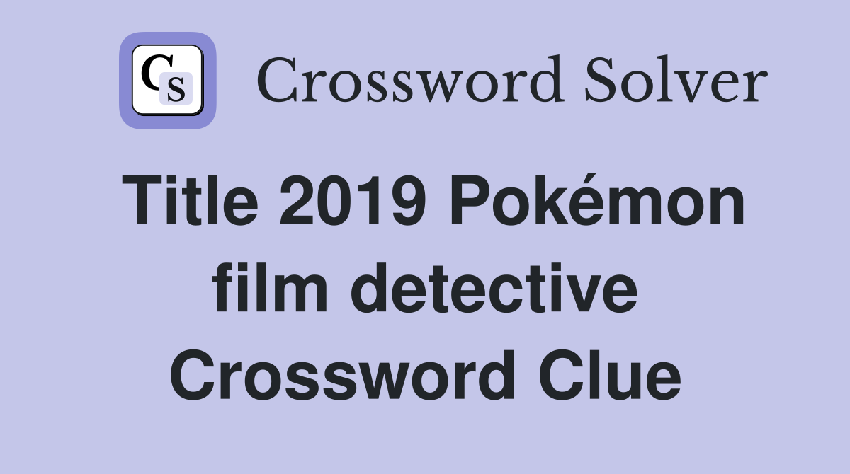 Title 2019 Pokémon film detective Crossword Clue