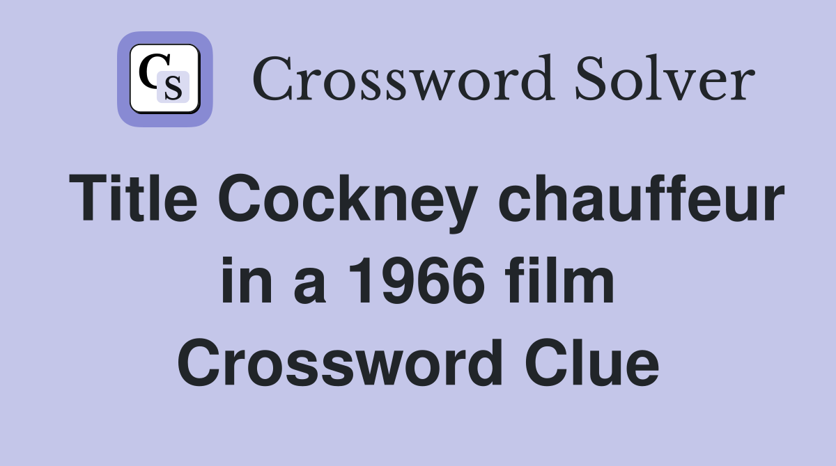 Title Cockney chauffeur in a 1966 film Crossword Clue
