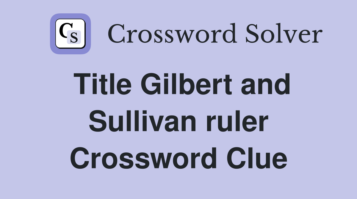 Title Gilbert and Sullivan ruler Crossword Clue