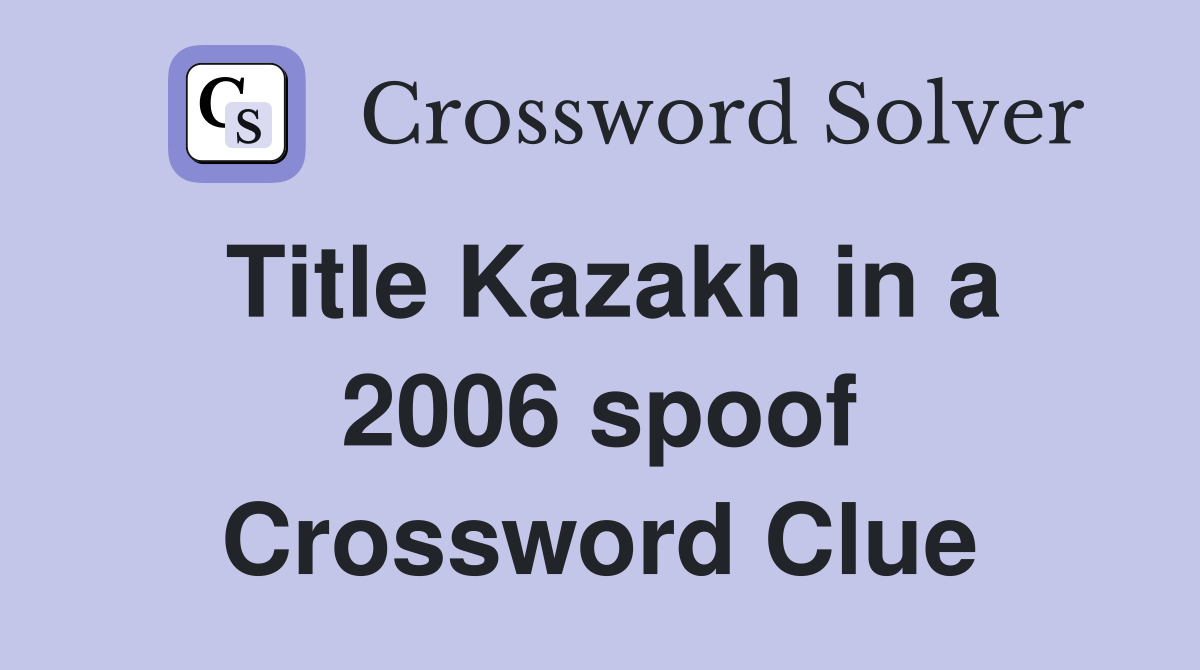 Title Kazakh in a 2006 spoof Crossword Clue