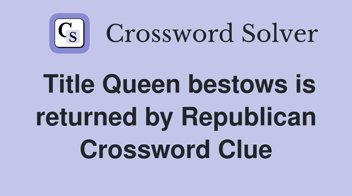 Title Queen bestows is returned by Republican Crossword Clue