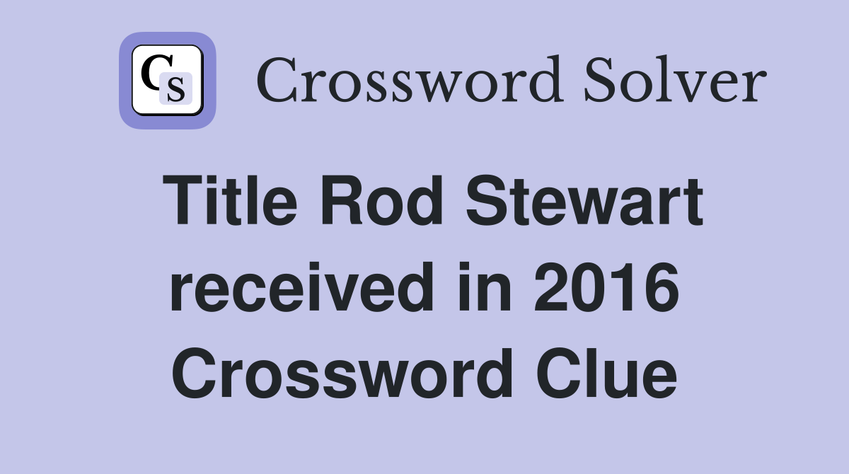 Title Rod Stewart received in 2016 Crossword Clue
