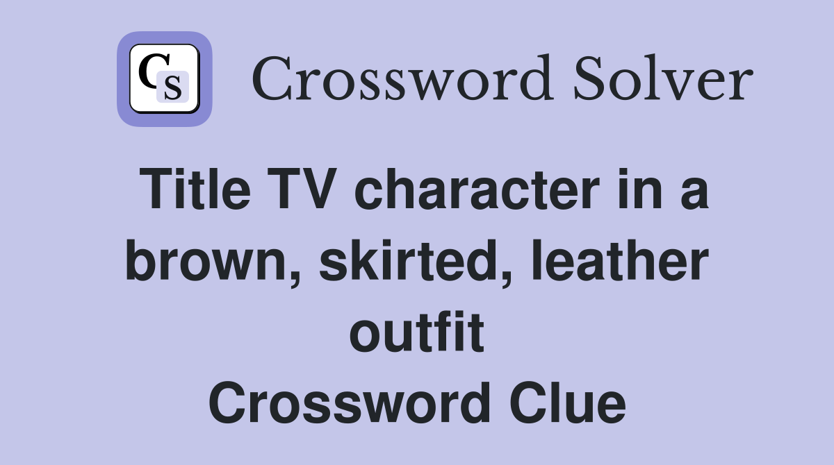 Title TV character in a brown, skirted, leather outfit Crossword Clue