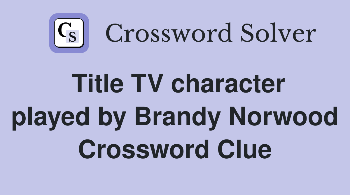 Title TV character played by Brandy Norwood Crossword Clue