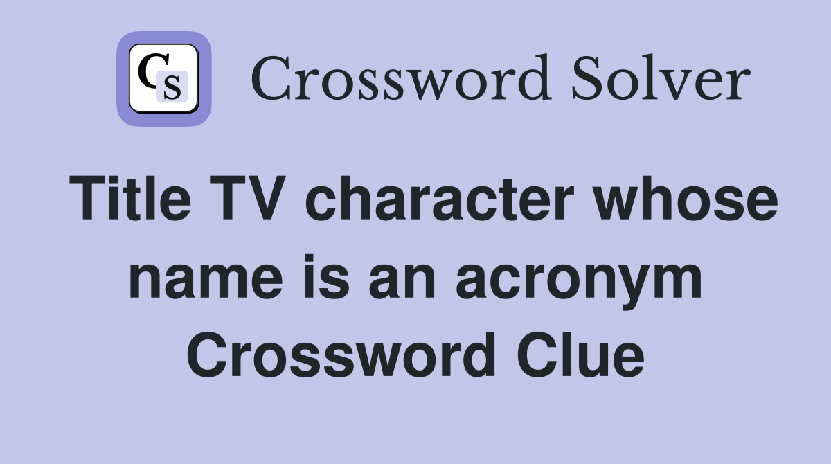 Title TV character whose name is an acronym Crossword Clue