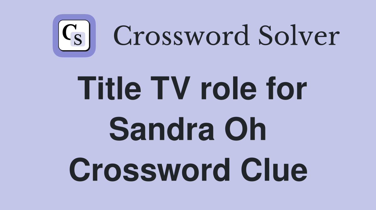 Title TV role for Sandra Oh Crossword Clue