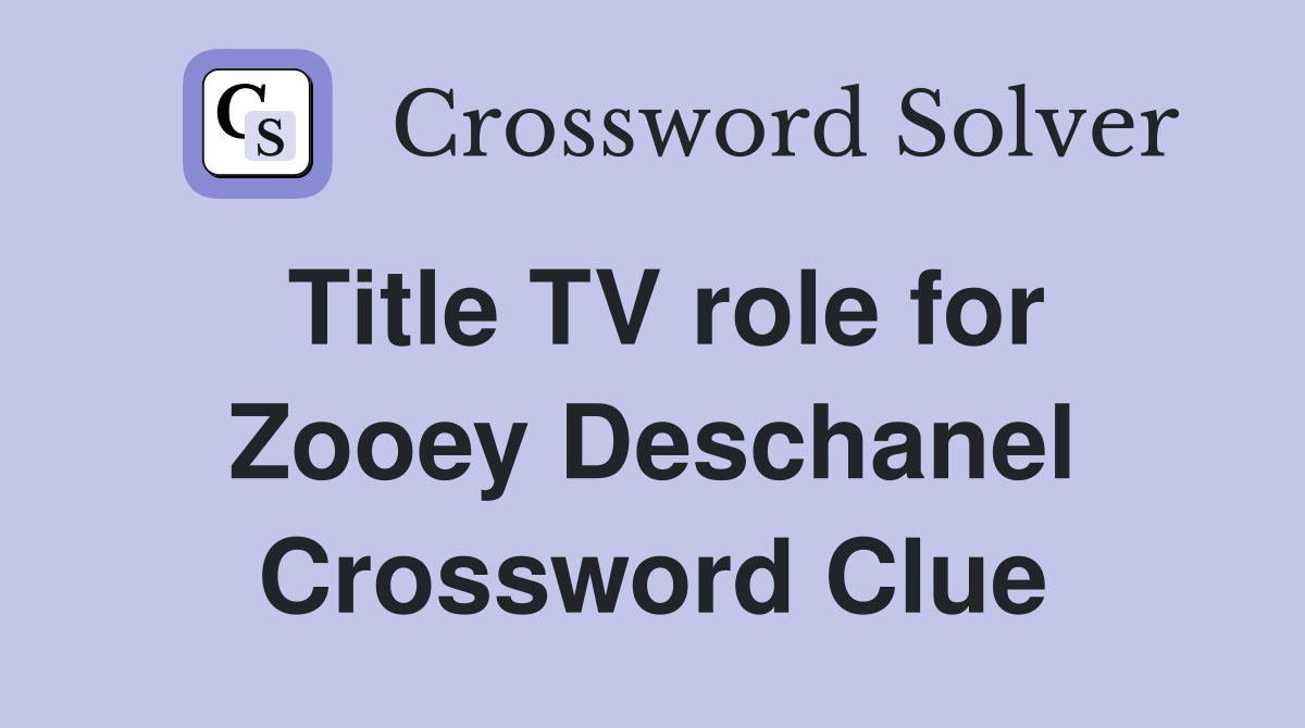 Title TV role for Zooey Deschanel Crossword Clue