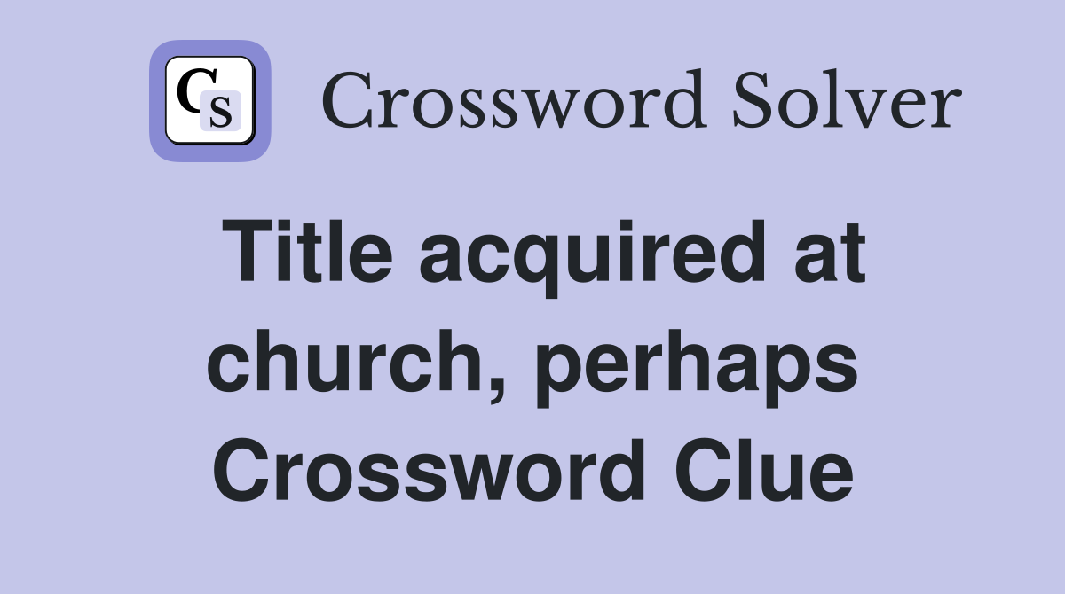 Title acquired at church, perhaps Crossword Clue