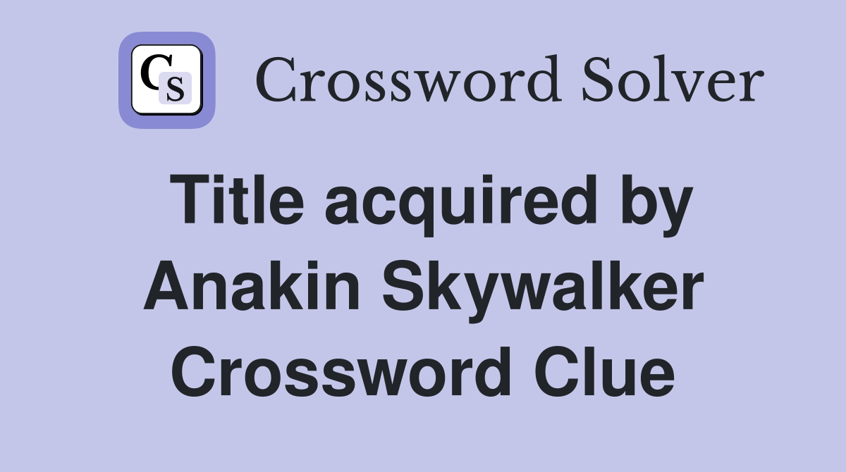 Title acquired by Anakin Skywalker Crossword Clue