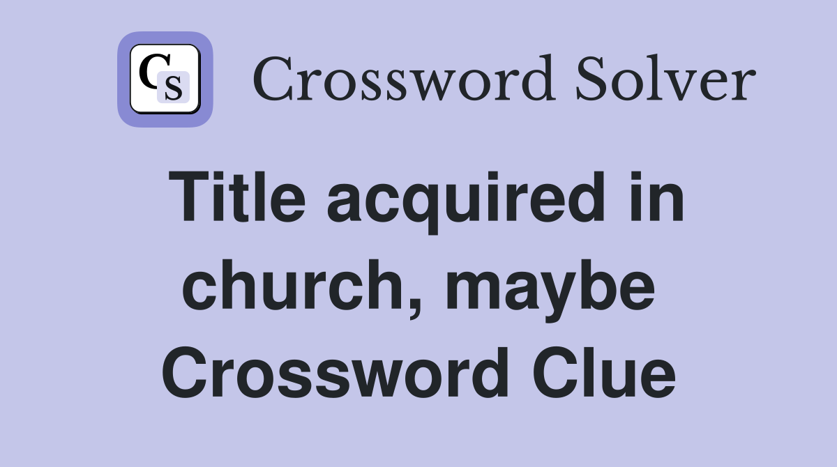 Title acquired in church, maybe Crossword Clue